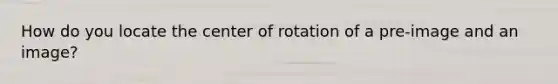 How do you locate the center of rotation of a pre-image and an image?