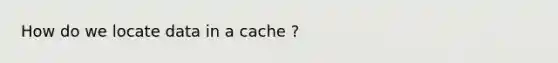 How do we locate data in a cache ?