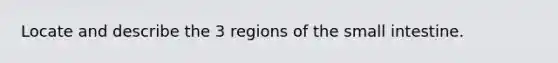 Locate and describe the 3 regions of the small intestine.