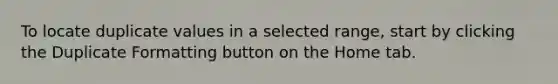 To locate duplicate values in a selected range, start by clicking the Duplicate Formatting button on the Home tab.