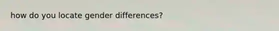 how do you locate gender differences?