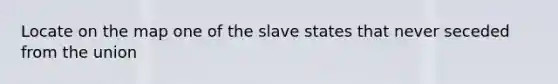 Locate on the map one of the slave states that never seceded from the union