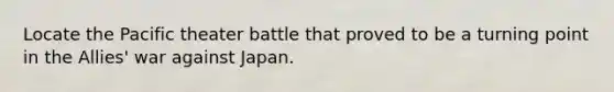 Locate the Pacific theater battle that proved to be a turning point in the Allies' war against Japan.