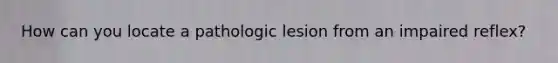 How can you locate a pathologic lesion from an impaired reflex?