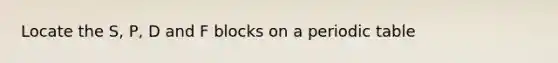 Locate the S, P, D and F blocks on a periodic table