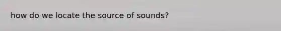 how do we locate the source of sounds?