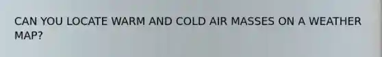 CAN YOU LOCATE WARM AND COLD AIR MASSES ON A WEATHER MAP?