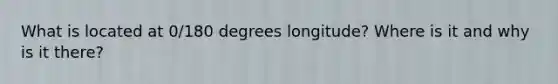 What is located at 0/180 degrees longitude? Where is it and why is it there?