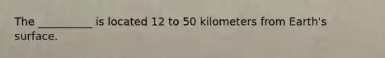 The __________ is located 12 to 50 kilometers from Earth's surface.