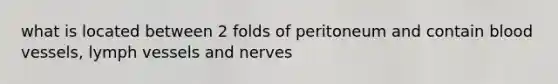 what is located between 2 folds of peritoneum and contain blood vessels, lymph vessels and nerves