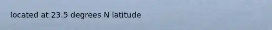 located at 23.5 degrees N latitude