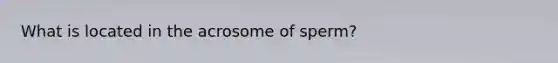 What is located in the acrosome of sperm?