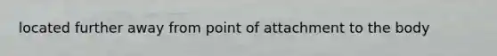 located further away from point of attachment to the body