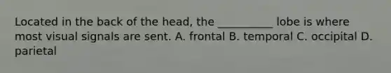 Located in the back of the head, the __________ lobe is where most visual signals are sent. A. frontal B. temporal C. occipital D. parietal