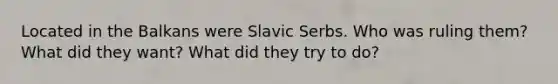 Located in the Balkans were Slavic Serbs. Who was ruling them? What did they want? What did they try to do?