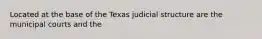 Located at the base of the Texas judicial structure are the municipal courts and the