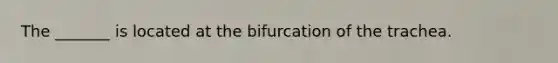 The _______ is located at the bifurcation of the trachea.