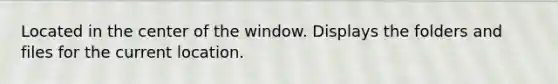 Located in the center of the window. Displays the folders and files for the current location.