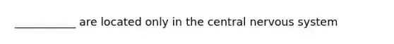 ___________ are located only in the central <a href='https://www.questionai.com/knowledge/kThdVqrsqy-nervous-system' class='anchor-knowledge'>nervous system</a>