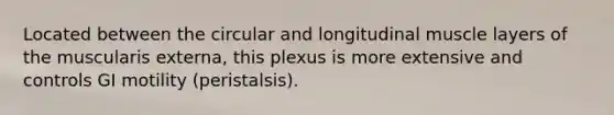 Located between the circular and longitudinal muscle layers of the muscularis externa, this plexus is more extensive and controls GI motility (peristalsis).