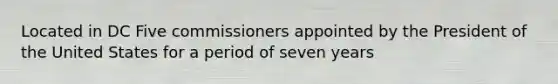 Located in DC Five commissioners appointed by the President of the United States for a period of seven years