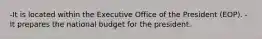 -It is located within the Executive Office of the President (EOP). -It prepares the national budget for the president.