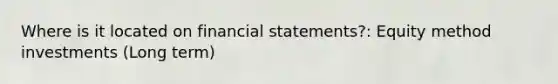 Where is it located on financial statements?: Equity method investments (Long term)