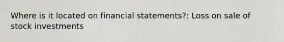 Where is it located on financial statements?: Loss on sale of stock investments