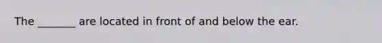 The _______ are located in front of and below the ear.