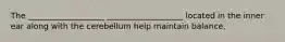 The ___________________ ___________________ located in the inner ear along with the cerebellum help maintain balance.