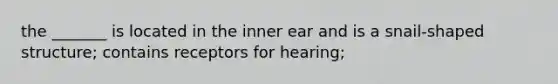 the _______ is located in the inner ear and is a snail-shaped structure; contains receptors for hearing;