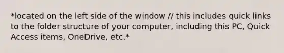 *located on the left side of the window / this includes quick links to the folder structure of your computer, including this PC, Quick Access items, OneDrive, etc.*