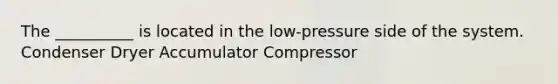 The __________ is located in the low-pressure side of the system. Condenser Dryer Accumulator Compressor