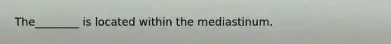 The________ is located within the mediastinum.