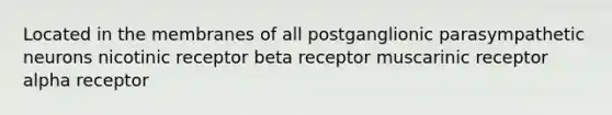 Located in the membranes of all postganglionic parasympathetic neurons nicotinic receptor beta receptor muscarinic receptor alpha receptor