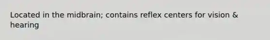 Located in the midbrain; contains reflex centers for vision & hearing