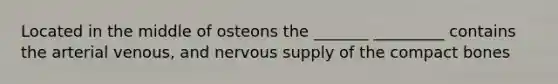 Located in the middle of osteons the _______ _________ contains the arterial venous, and nervous supply of the compact bones