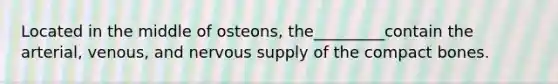 Located in the middle of osteons, the_________contain the arterial, venous, and nervous supply of the compact bones.