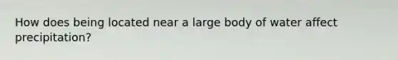 How does being located near a large body of water affect precipitation?