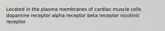 Located in the plasma membranes of cardiac muscle cells dopamine receptor alpha receptor beta receptor nicotinic receptor