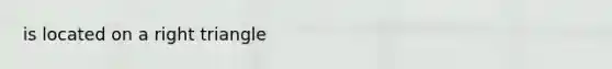 is located on a <a href='https://www.questionai.com/knowledge/kT3VykV4Uo-right-triangle' class='anchor-knowledge'>right triangle</a>