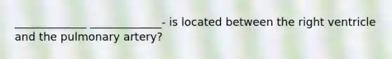 _____________ _____________- is located between the right ventricle and the pulmonary artery?