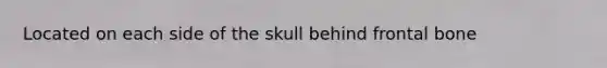 Located on each side of the skull behind frontal bone