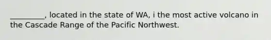 _________, located in the state of WA, i the most active volcano in the Cascade Range of the Pacific Northwest.