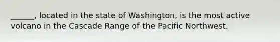 ______, located in the state of Washington, is the most active volcano in the Cascade Range of the Pacific Northwest.