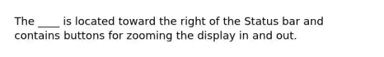 The ____ is located toward the right of the Status bar and contains buttons for zooming the display in and out.