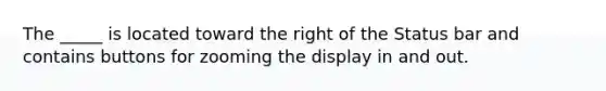 The _____ is located toward the right of the Status bar and contains buttons for zooming the display in and out.