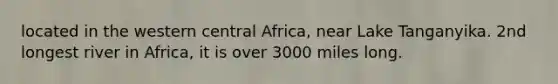 located in the western central Africa, near Lake Tanganyika. 2nd longest river in Africa, it is over 3000 miles long.