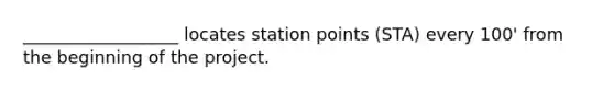 __________________ locates station points (STA) every 100' from the beginning of the project.