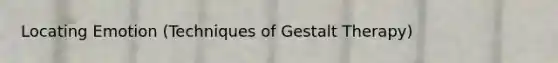 Locating Emotion (Techniques of Gestalt Therapy)